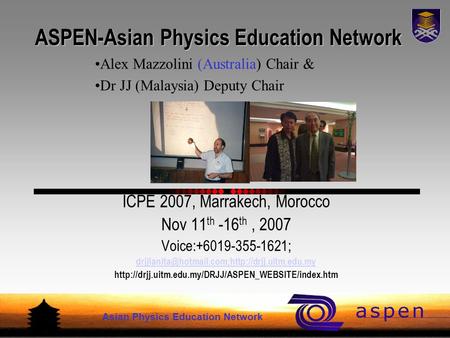 Asian Physics Education Network ASPEN-Asian Physics Education Network ICPE 2007, Marrakech, Morocco Nov 11 th -16 th, 2007 Voice:+6019-355-1621;