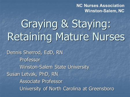 Dennis Sherrod, EdD, RN Professor Winston-Salem State University Susan Letvak, PhD, RN Associate Professor University of North Carolina at Greensboro Graying.