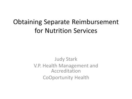 Obtaining Separate Reimbursement for Nutrition Services Judy Stark V.P. Health Management and Accreditation CoOportunity Health.