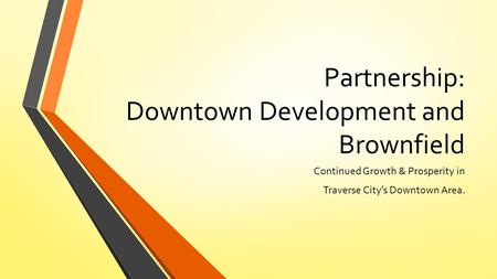 Partnership: Downtown Development and Brownfield Continued Growth & Prosperity in Traverse City’s Downtown Area.