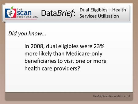 DataBrief: Did you know… DataBrief Series ● February 2011 ● No. 10 Dual Eligibles – Health Services Utilization In 2008, dual eligibles were 23% more likely.