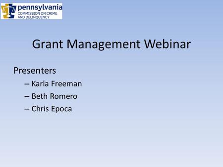 Grant Management Webinar Presenters – Karla Freeman – Beth Romero – Chris Epoca.