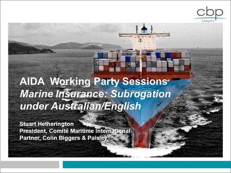 AIDA Working Party Sessions Marine Insurance: Subrogation under Australian/English Stuart Hetherington President, Comité Maritime International Partner,