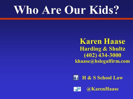 Who Are Our Kids? Karen Haase Harding & Shultz (402) 434-3000 H & S School