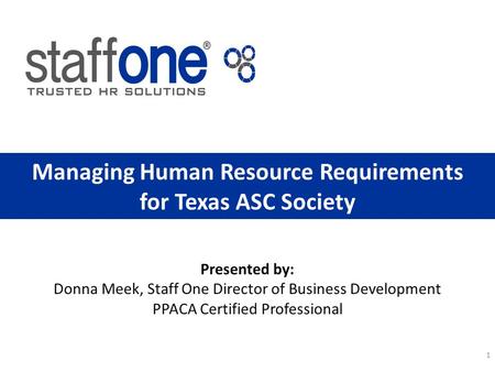 Managing Human Resource Requirements for Texas ASC Society 1 Presented by: Donna Meek, Staff One Director of Business Development PPACA Certified Professional.