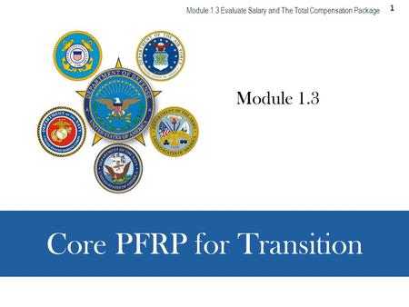 1 Module 1.3 Evaluate Salary and The Total Compensation Package CORE PFRP FOR TRANSITION Module 1.3 Core PFRP for Transition.