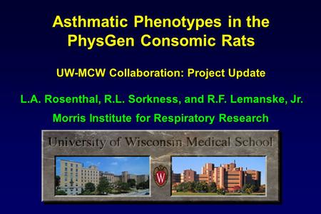 Asthmatic Phenotypes in the PhysGen Consomic Rats UW-MCW Collaboration: Project Update L.A. Rosenthal, R.L. Sorkness, and R.F. Lemanske, Jr. Morris Institute.