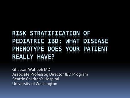 Ghassan Wahbeh MD Associate Professor, Director IBD Program Seattle Children’s Hospital University of Washington.