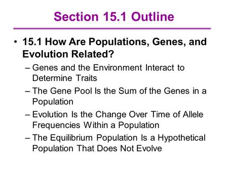 Section 15.1 Outline 15.1 How Are Populations, Genes, and Evolution Related? Genes and the Environment Interact to Determine Traits The Gene Pool Is the.