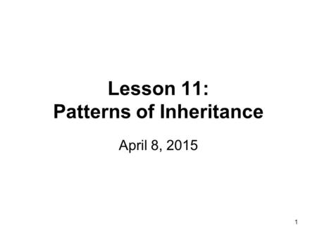 Lesson 11: Patterns of Inheritance April 8, 2015 1.