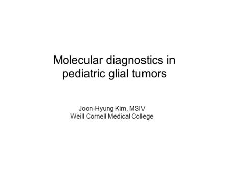 Molecular diagnostics in pediatric glial tumors Joon-Hyung Kim, MSIV Weill Cornell Medical College.