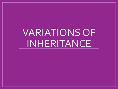 VARIATIONS OF INHERITANCE Dominant Controlled Inheritance (aka “simple”) (quick review) So far, we have been looking at traits that are controlled by.