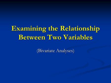 Examining the Relationship Between Two Variables (Bivariate Analyses)