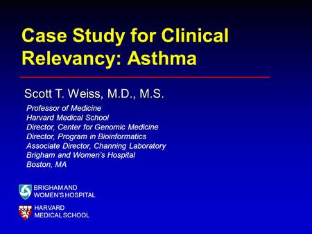 Case Study for Clinical Relevancy: Asthma Scott T. Weiss, M.D., M.S. BRIGHAM AND WOMEN’S HOSPITAL HARVARD MEDICAL SCHOOL Professor of Medicine Harvard.