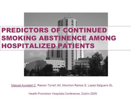 Masuet Aumatell C, Ramon Torrell JM, Morchon Ramos S, Lopez Salguero GL Health Promotion Hospitals Conference, Dublin 2005 PREDICTORS OF CONTINUED SMOKING.