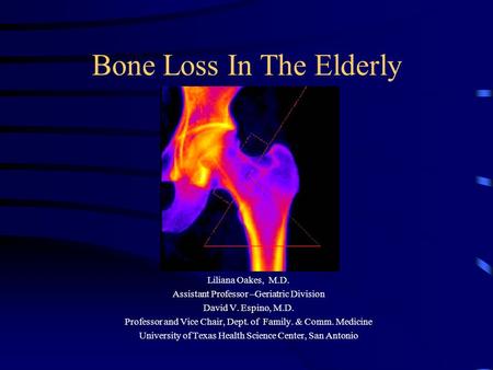 Bone Loss In The Elderly Liliana Oakes, M.D. Assistant Professor –Geriatric Division David V. Espino, M.D. Professor and Vice Chair, Dept. of Family.