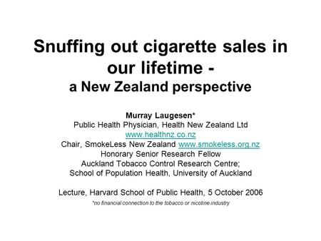 Snuffing out cigarette sales in our lifetime - a New Zealand perspective Murray Laugesen* Public Health Physician, Health New Zealand Ltd www.healthnz.co.nz.