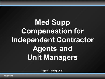 TMK1638 0610 Med Supp Compensation for Independent Contractor Agents and Unit Managers TMK1638 0610 Agent Training Only.