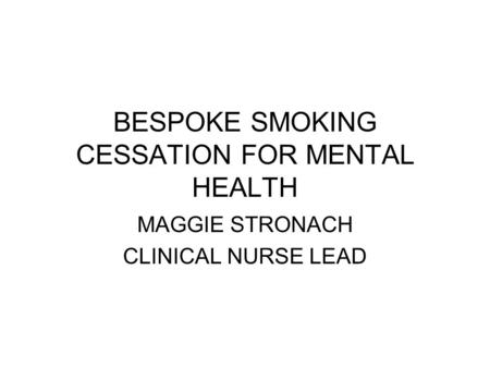 BESPOKE SMOKING CESSATION FOR MENTAL HEALTH MAGGIE STRONACH CLINICAL NURSE LEAD.