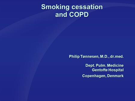 Smoking cessation and COPD Philip Tønnesen, M.D., dr.med. Dept. Pulm. Medicine Gentofte Hospital Copenhagen, Denmark.