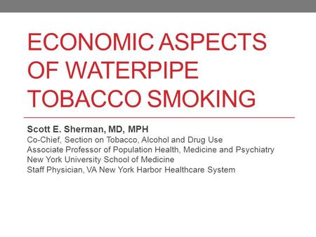 ECONOMIC ASPECTS OF WATERPIPE TOBACCO SMOKING Scott E. Sherman, MD, MPH Co-Chief, Section on Tobacco, Alcohol and Drug Use Associate Professor of Population.