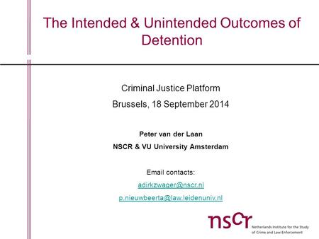 The Intended & Unintended Outcomes of Detention Criminal Justice Platform Brussels, 18 September 2014 Peter van der Laan NSCR & VU University Amsterdam.