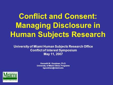 Conflict and Consent: Managing Disclosure in Human Subjects Research University of Miami Human Subjects Research Office Conflict of Interest Symposium.