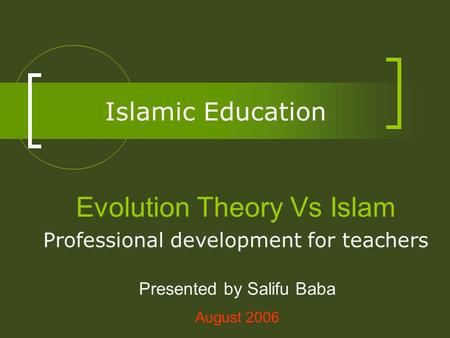 Islamic Education Evolution Theory Vs Islam Professional development for teachers Presented by Salifu Baba August 2006.