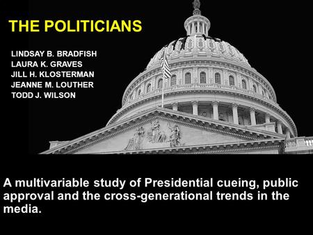 A multivariable study of Presidential cueing, public approval and the cross-generational trends in the media. THE POLITICIANS LINDSAY B. BRADFISH LAURA.