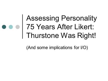 Assessing Personality 75 Years After Likert: Thurstone Was Right! (And some implications for I/O)