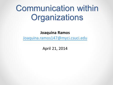 Communication within Organizations Joaquina Ramos April 21, 2014.