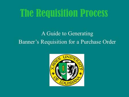 A Guide to Generating Banner’s Requisition for a Purchase Order The Requisition Process.