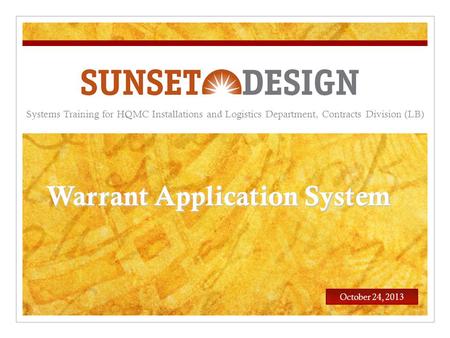 Systems Training for HQMC Installations and Logistics Department, Contracts Division (LB) October 24, 2013 Warrant Application System.