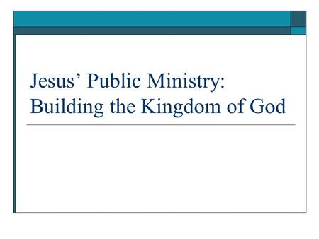 Jesus’ Public Ministry: Building the Kingdom of God.