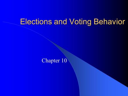 Elections and Voting Behavior Chapter 10. How American Elections Work Three types of elections: – Select party nominees – Select officeholders – Select.