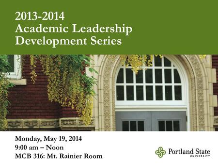 2013-2014 Academic Leadership Development Series Monday, May 19, 2014 9:00 am – Noon MCB 316: Mt. Rainier Room.