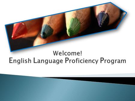 Welcome! E nglish L anguage P roficiency P rogram.