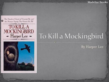 By Harper Lee Madeline Brooks. Six year-old Scout and her older brother Jem live with their father Atticus in a small Alabama town. She and Jem meet a.