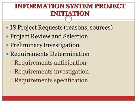 INFORMATION SYSTEM PROJECT INITIATION IS Project Requests (reasons, sources) Project Review and Selection Preliminary Investigation Requirements Determination.