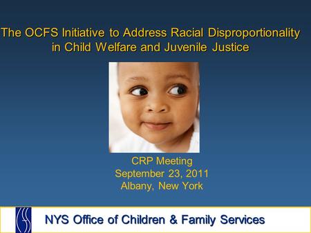 The OCFS Initiative to Address Racial Disproportionality in Child Welfare and Juvenile Justice CRP Meeting September 23, 2011 Albany, New York.