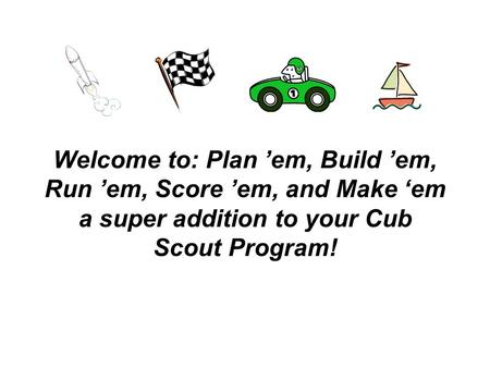 Welcome to: Plan ’em, Build ’em, Run ’em, Score ’em, and Make ‘em a super addition to your Cub Scout Program!