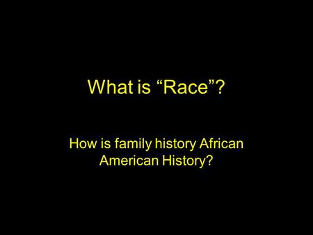 What is “Race”? How is family history African American History?