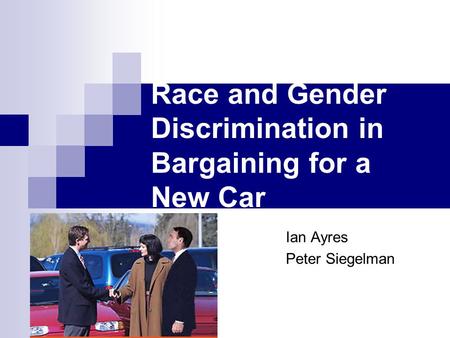 Race and Gender Discrimination in Bargaining for a New Car Ian Ayres Peter Siegelman.