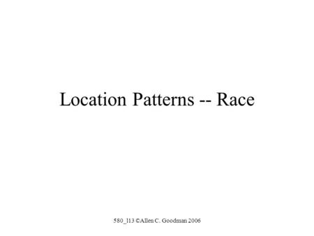 580_l13 ©Allen C. Goodman 2006 Location Patterns -- Race.