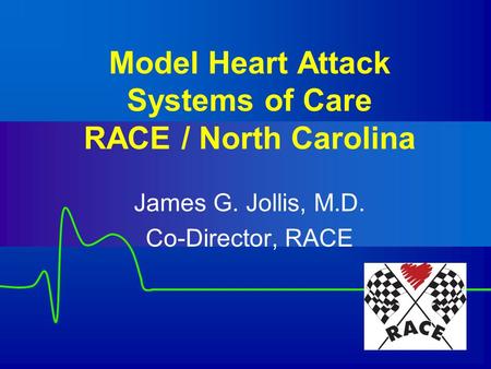 Model Heart Attack Systems of Care RACE / North Carolina James G. Jollis, M.D. Co-Director, RACE.