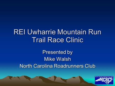 REI Uwharrie Mountain Run Trail Race Clinic Presented by Mike Walsh North Carolina Roadrunners Club.