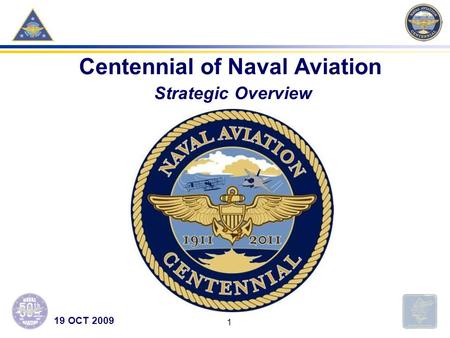 1 Centennial of Naval Aviation Strategic Overview 19 OCT 2009.