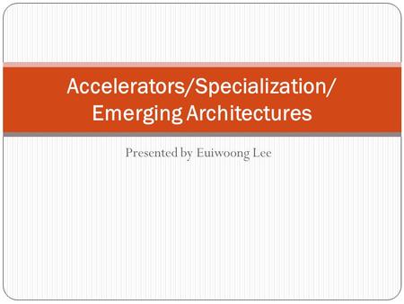 Presented by Euiwoong Lee Accelerators/Specialization/ Emerging Architectures.