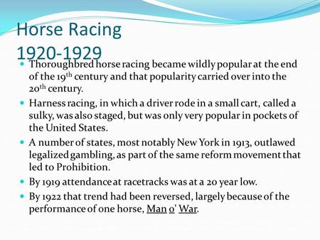 Horse Racing 1920-1929 Thoroughbred horse racing became wildly popular at the end of the 19 th century and that popularity carried over into the 20 th.