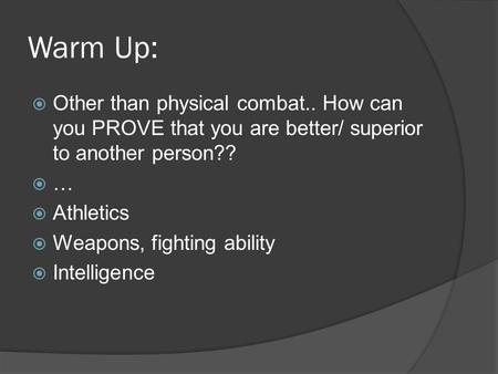 Warm Up:  Other than physical combat.. How can you PROVE that you are better/ superior to another person?? ……  Athletics  Weapons, fighting ability.